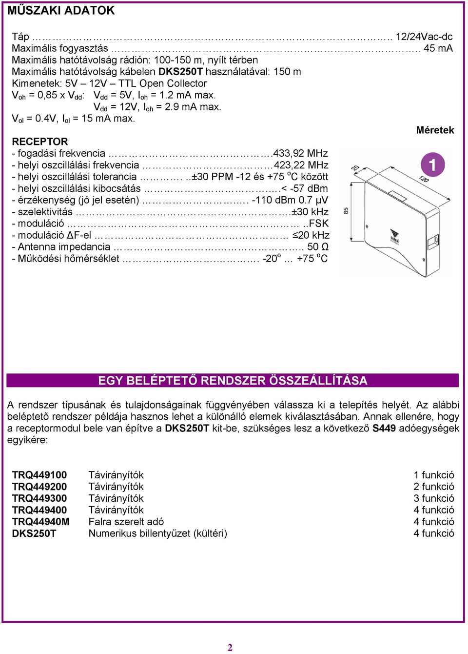 2 ma max. V dd = 12V, I oh = 2.9 ma max. V ol = 0.4V, I ol = 15 ma max. Méretek RECEPTOR - fogadási frekvencia.433,92 MHz - helyi oszcillálási frekvencia 423,22 MHz - helyi oszcillálási tolerancia.