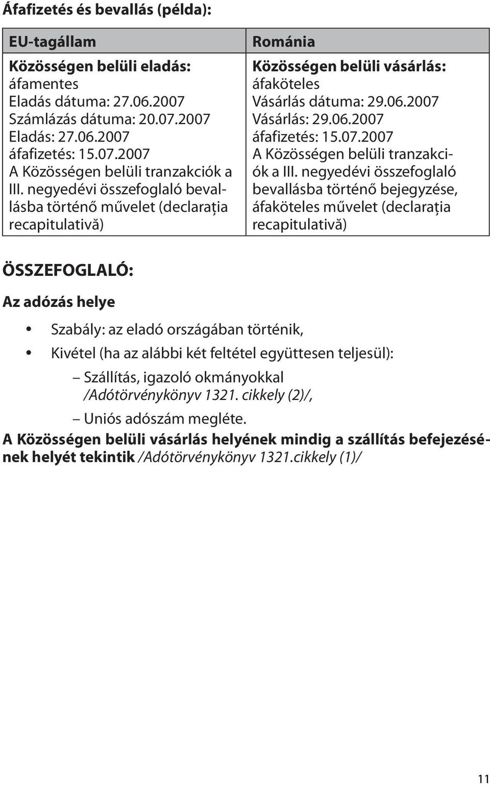 negyedévi összefoglaló bevallásba történő bejegyzése, áfaköteles művelet (declaraţia recapitulativă) ÖSSZEFOGLALÓ: Az adózás helye Szabály: az eladó országában történik, Kivétel (ha az alábbi két