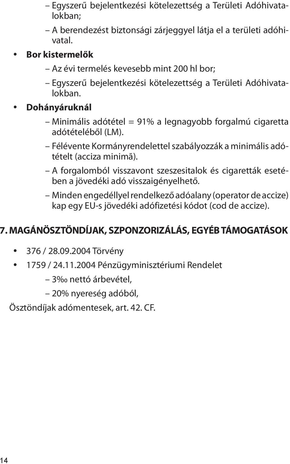 Dohányáruknál Minimális adótétel = 91% a legnagyobb forgalmú cigaretta adótételéből (LM). Félévente Kormányrendelettel szabályozzák a minimális adótételt (acciza minimã).