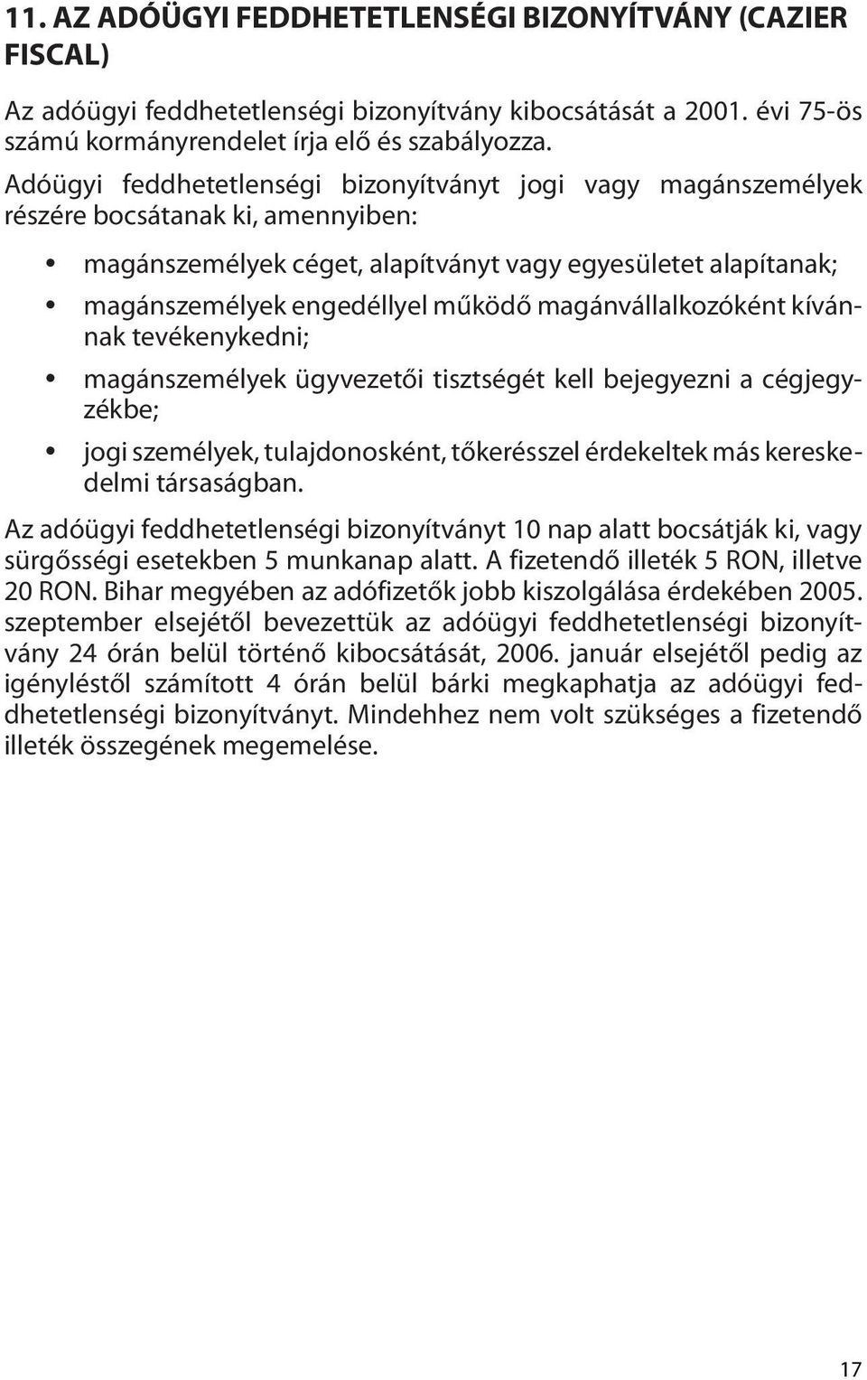 magánvállalkozóként kívánnak tevékenykedni; magánszemélyek ügyvezetői tisztségét kell bejegyezni a cégjegyzékbe; jogi személyek, tulajdonosként, tőkerésszel érdekeltek más kereskedelmi társaságban.