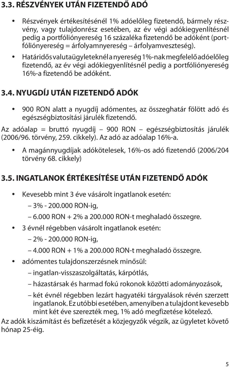 Határidős valutaügyleteknél a nyereség 1%-nak megfelelő adóelőleg fizetendő, az év végi adókiegyenlítésnél pedig a portfóliónyereség 16%-a fizetendő be adóként. 3.4.