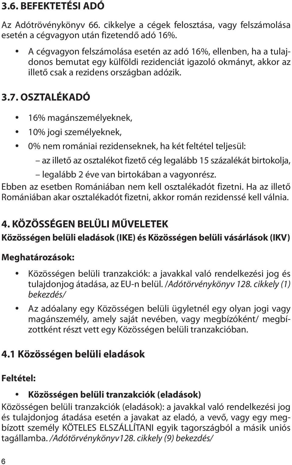 OSZTALÉKADÓ 16% magánszemélyeknek, 10% jogi személyeknek, 0% nem romániai rezidenseknek, ha két feltétel teljesül: az illető az osztalékot fizető cég legalább 15 százalékát birtokolja, legalább 2 éve