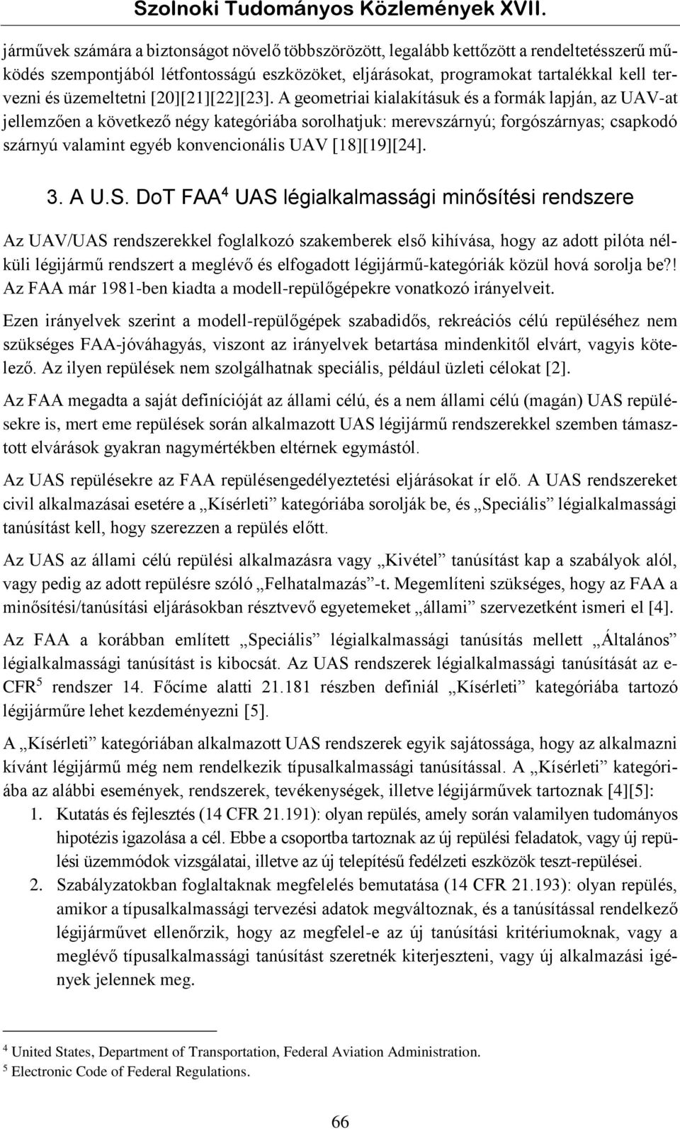 A geometriai kialakításuk és a formák lapján, az UAV-at jellemzően a következő négy kategóriába sorolhatjuk: merevszárnyú; forgószárnyas; csapkodó szárnyú valamint egyéb konvencionális UAV