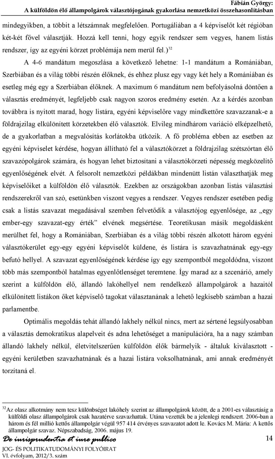 ) 32 A 4-6 mandátum megoszlása a következő lehetne: 1-1 mandátum a Romániában, Szerbiában és a világ többi részén élőknek, és ehhez plusz egy vagy két hely a Romániában és esetleg még egy a