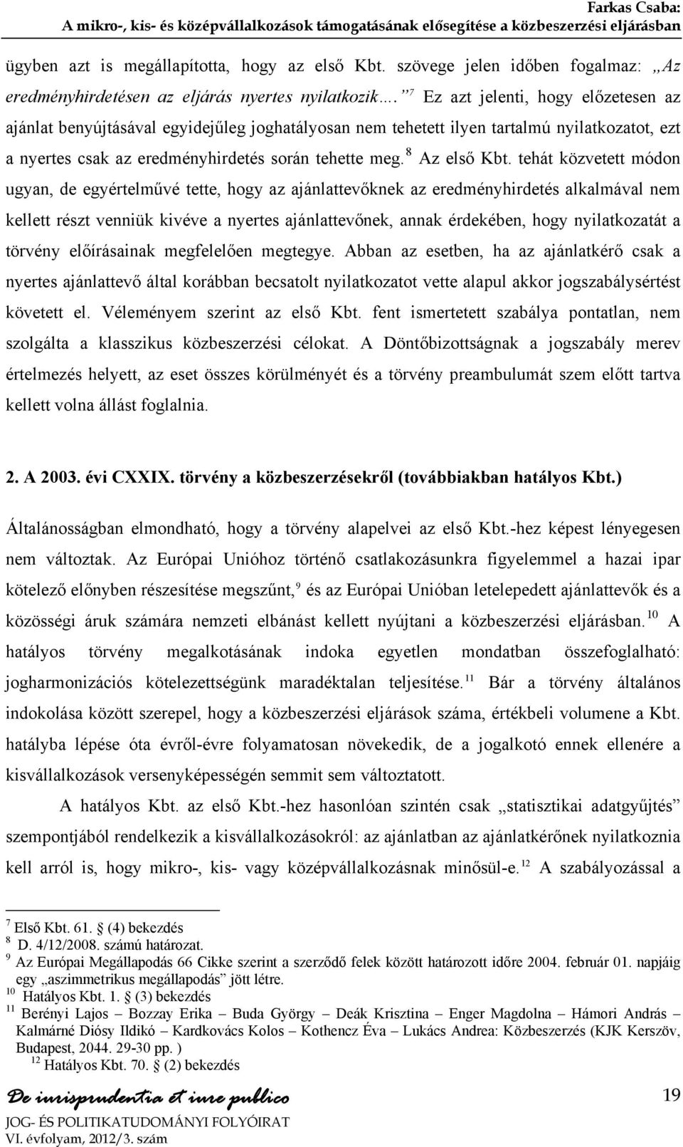 7 Ez azt jelenti, hogy előzetesen az ajánlat benyújtásával egyidejűleg joghatályosan nem tehetett ilyen tartalmú nyilatkozatot, ezt a nyertes csak az eredményhirdetés során tehette meg. 8 Az első Kbt.