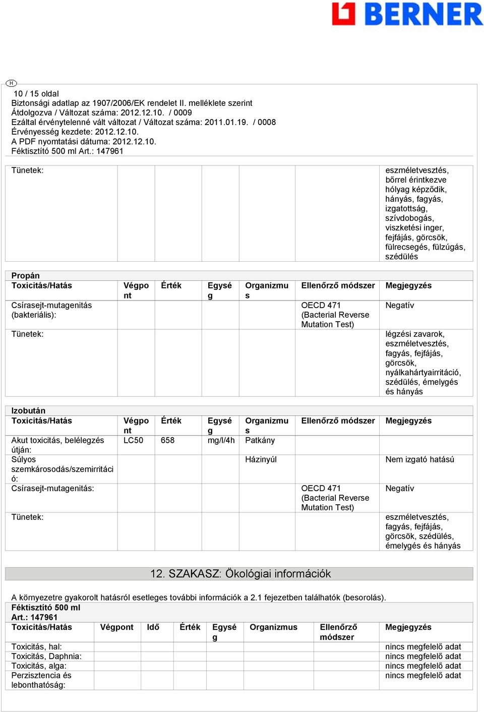 örcsök, nyálkahártyairritáció, szédülés, émelyés és hányás Izobután Toxicitás/Hatás Vépo Érték Eysé Oranizmu nt s LC50 658 m/l/4h Patkány Ellenőrző módszer Akut toxicitás, belélezés útján: Súlyos