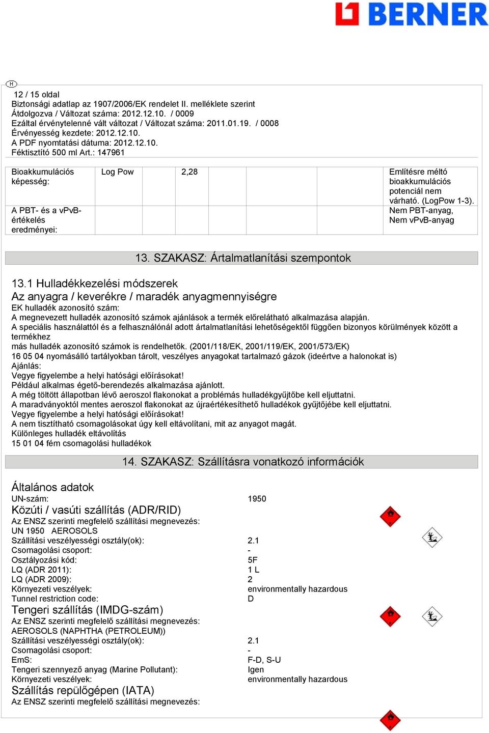 1 Hulladékkezelési módszerek Az anyara / keverékre / maradék anyamennyisére EK hulladék azonosító szám: A menevezett hulladék azonosító számok ajánlások a termék előrelátható alkalmazása alapján.