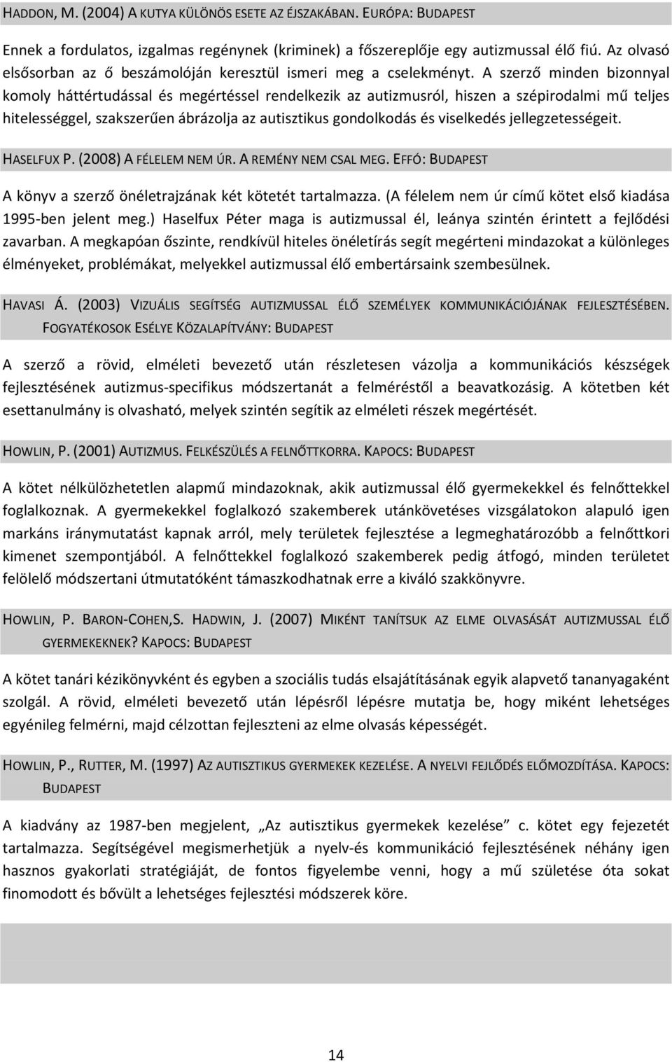 A szerző minden bizonnyal komoly háttértudással és megértéssel rendelkezik az autizmusról, hiszen a szépirodalmi mű teljes hitelességgel, szakszerűen ábrázolja az autisztikus gondolkodás és