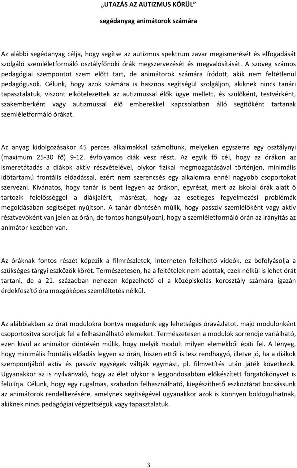 Célunk, hogy azok számára is hasznos segítségül szolgáljon, akiknek nincs tanári tapasztalatuk, viszont elkötelezettek az autizmussal élők ügye mellett, és szülőként, testvérként, szakemberként vagy