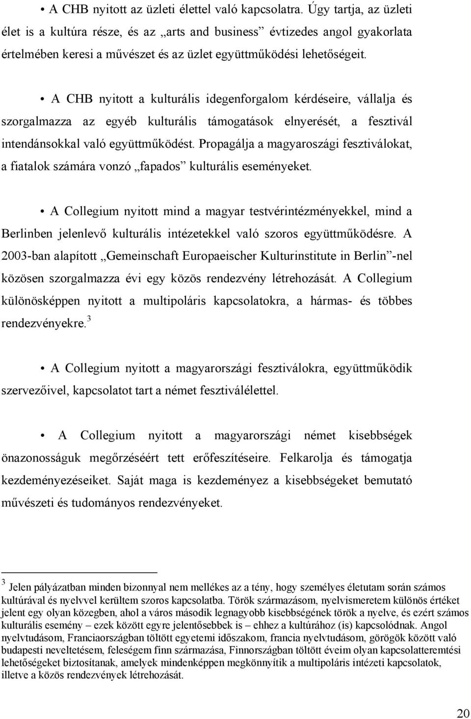 A CHB nyitott a kulturális idegenforgalom kérdéseire, vállalja és szorgalmazza az egyéb kulturális támogatások elnyerését, a fesztivál intendánsokkal való együttműködést.