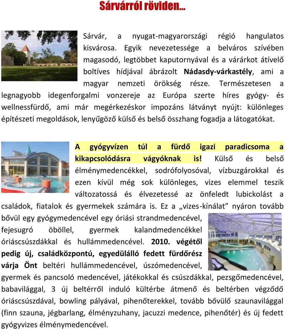 Természetesen a legnagyobb idegenforgalmi vonzereje az Európa szerte híres gyógy- és wellnessfürdő, ami már megérkezéskor impozáns látványt nyújt: különleges építészeti megoldások, lenyűgöző külső és