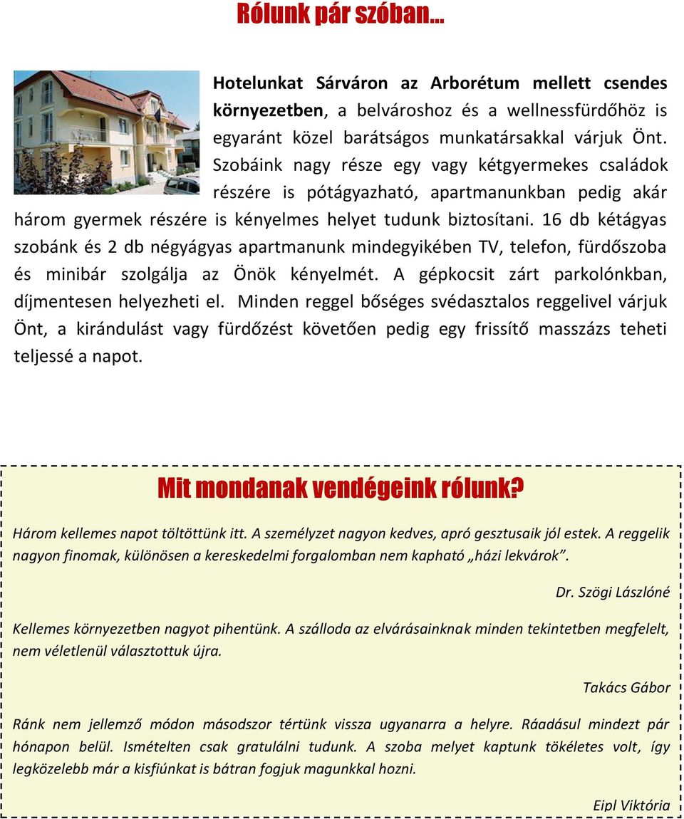 16 db kétágyas szobánk és 2 db négyágyas apartmanunk mindegyikében TV, telefon, fürdőszoba és minibár szolgálja az Önök kényelmét. A gépkocsit zárt parkolónkban, díjmentesen helyezheti el.