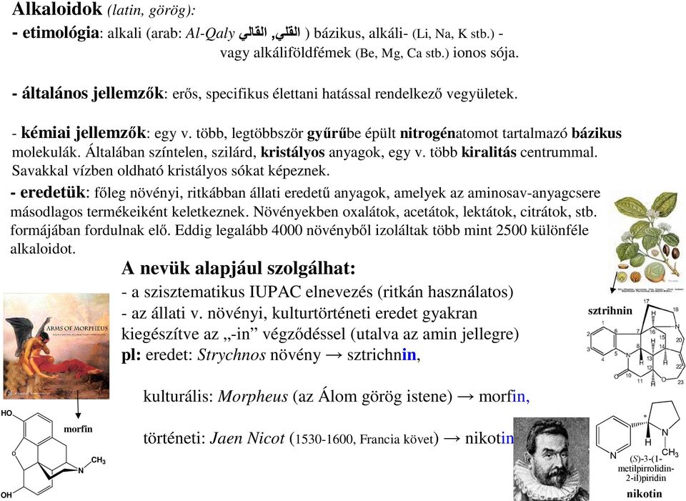 Általában színtelen, szilárd, kristályos anyagok, egy v. több kiralitás centrummal. Savakkal vízben oldható kristályos sókat képeznek.