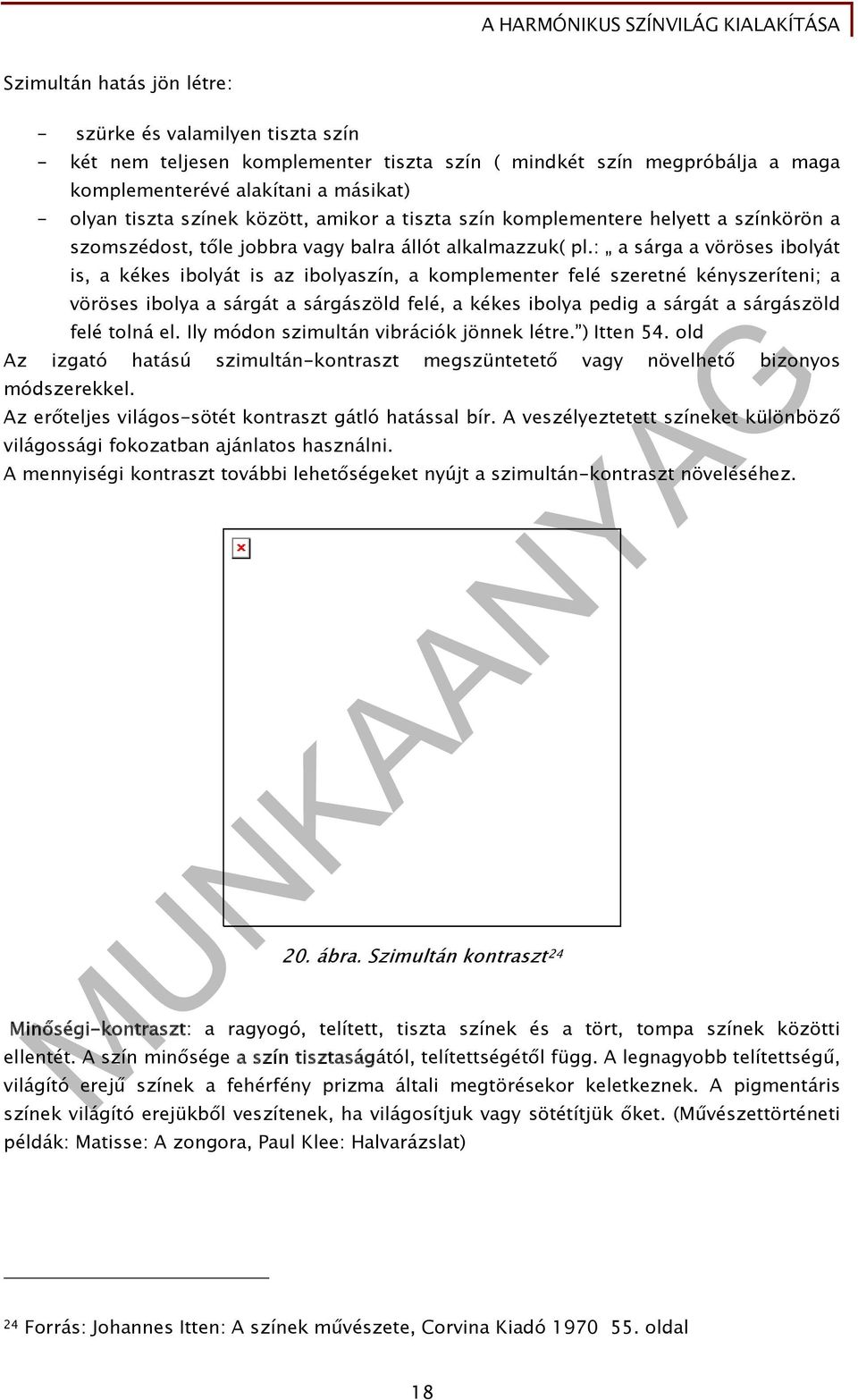 : a sárga a vöröses ibolyát is, a kékes ibolyát is az ibolyaszín, a komplementer felé szeretné kényszeríteni; a vöröses ibolya a sárgát a sárgászöld felé, a kékes ibolya pedig a sárgát a sárgászöld