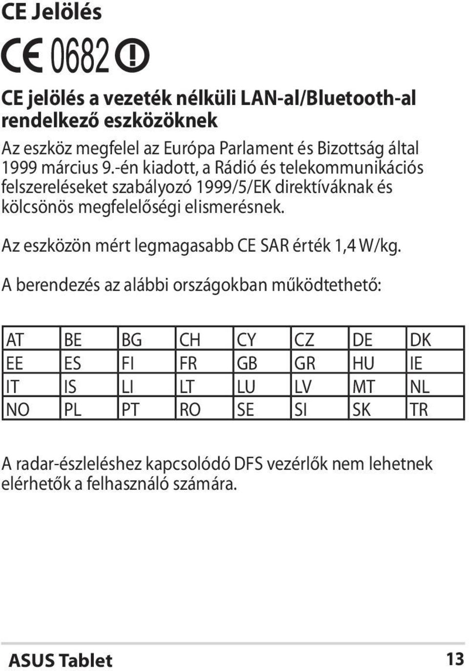 -én kiadott, a Rádió és telekommunikációs felszereléseket szabályozó 1999/5/EK direktíváknak és kölcsönös megfelelőségi elismerésnek.