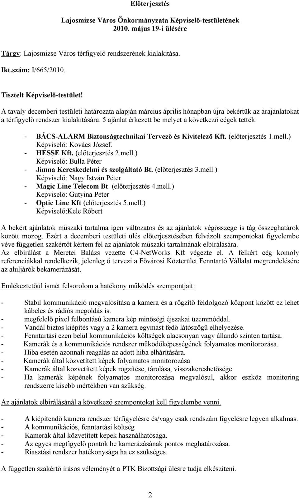 5 ajánlat érkezett be melyet a következő cégek tették: - BÁCS-ALARM Biztonságtechnikai Tervező és Kivitelező Kft. (előterjesztés 1.mell.) Képviselő: Kovács József. - HESSE Kft. (előterjesztés 2.mell.) Képviselő: Bulla Péter - Jimna Kereskedelmi és szolgáltató Bt.