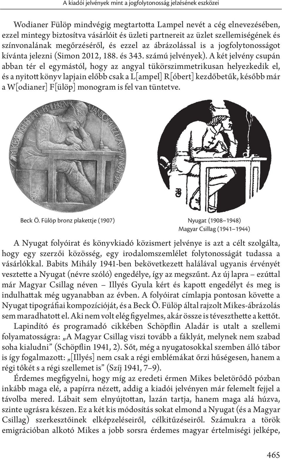 A két jelvény csupán abban tér el egymástól, hogy az angyal tükörszimmetrikusan helyezkedik el, és a nyitott könyv lapjain előbb csak a L[ampel] R[óbert] kezdőbetűk, később már a W[odianer] F[ülöp]