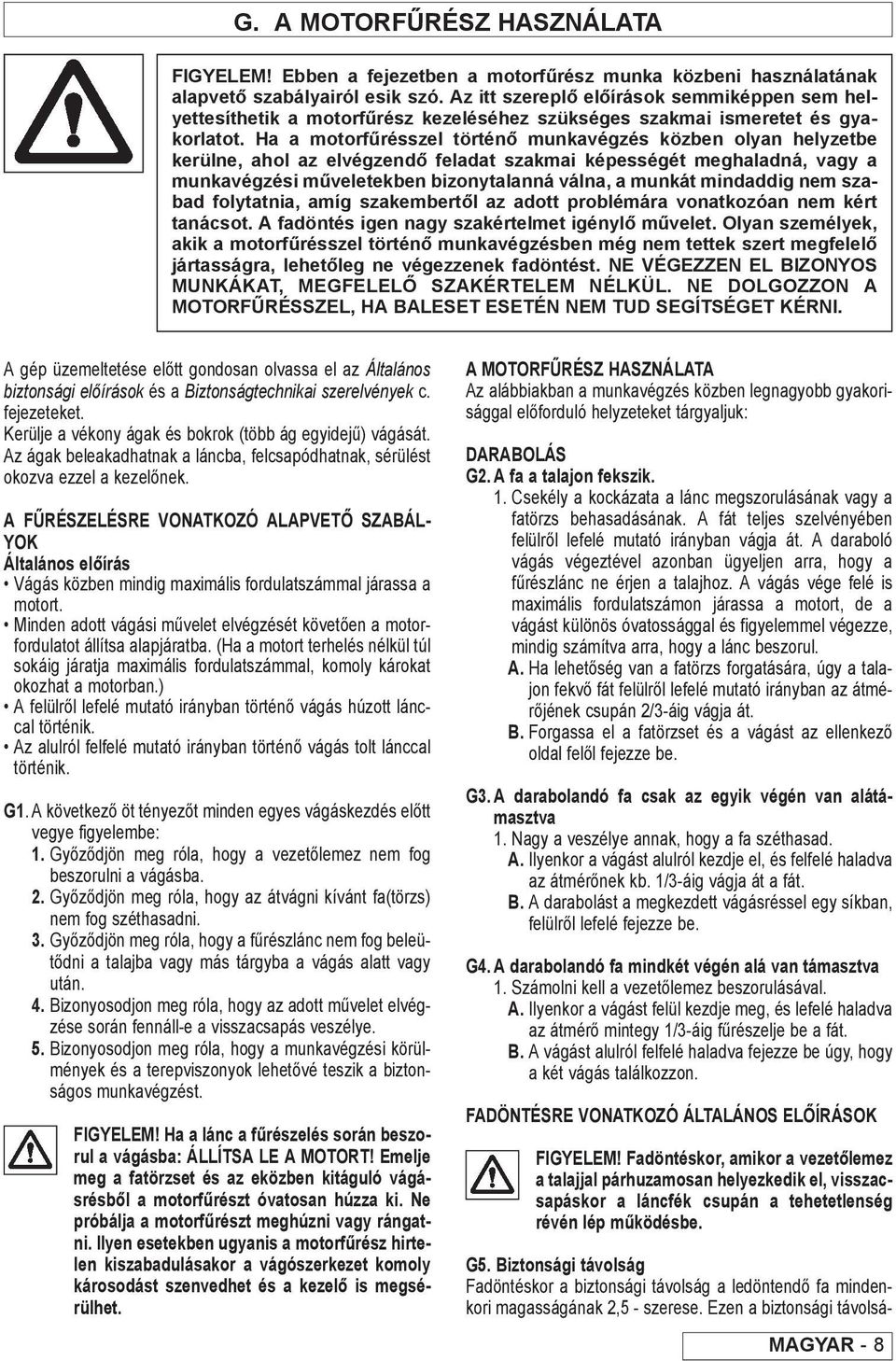 Ha a motorfűrésszel történő munkavégzés közben olyan helyzetbe kerülne, ahol az elvégzendő feladat szakmai képességét meghaladná, vagy a munkavégzési műveletekben bizonytalanná válna, a munkát