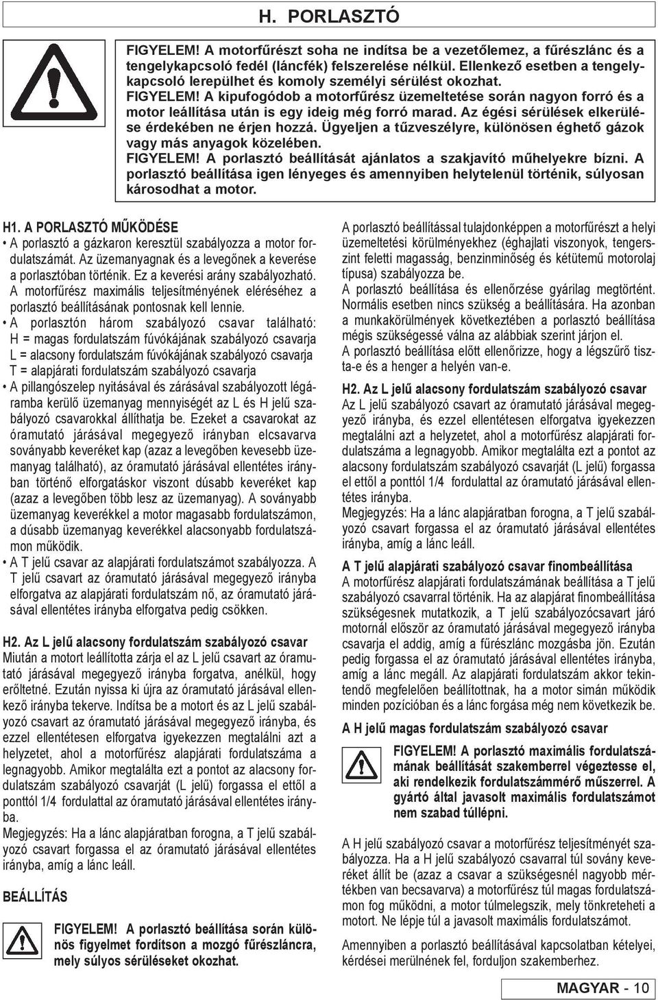 A kipufogódob a motorfűrész üzemeltetése során nagyon forró és a motor leállítása után is egy ideig még forró marad. Az égési sérülések elkerülése érdekében ne érjen hozzá.