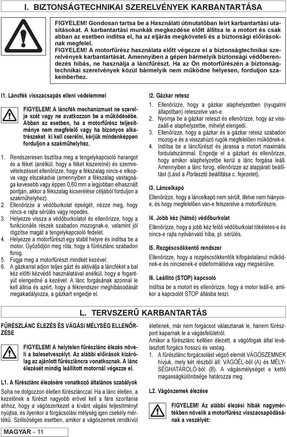 A motorfűrész használata előtt végezze el a biztonságtechnikai szerelvények karbantartását. Amennyiben a gépen bármelyik biztonsági védőberendezés hibás, ne használja a láncfűrészt.