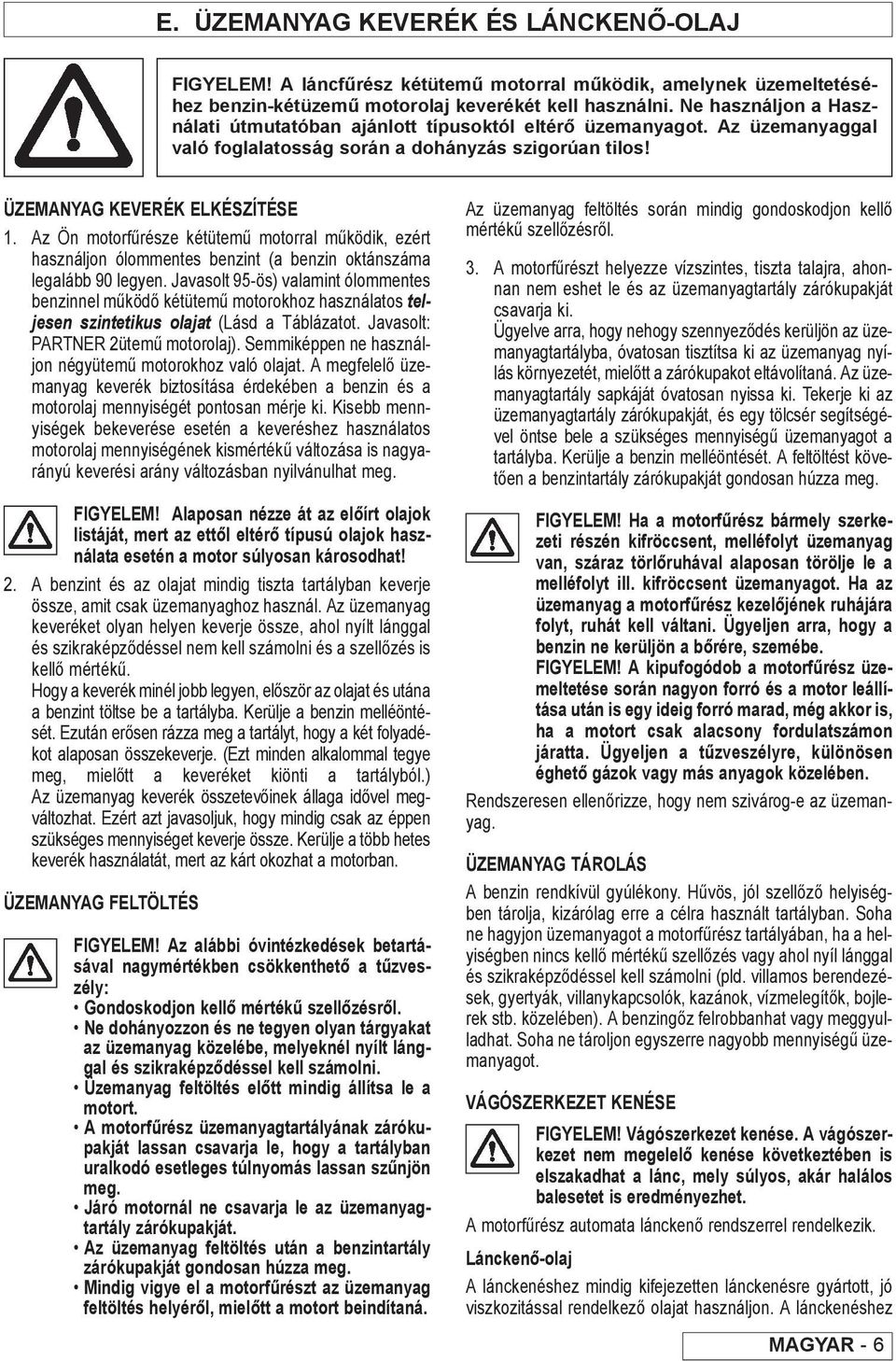 Az Ön motorfűrésze kétütemű motorral működik, ezért használjon ólommentes benzint (a benzin oktánszáma legalább 90 legyen.