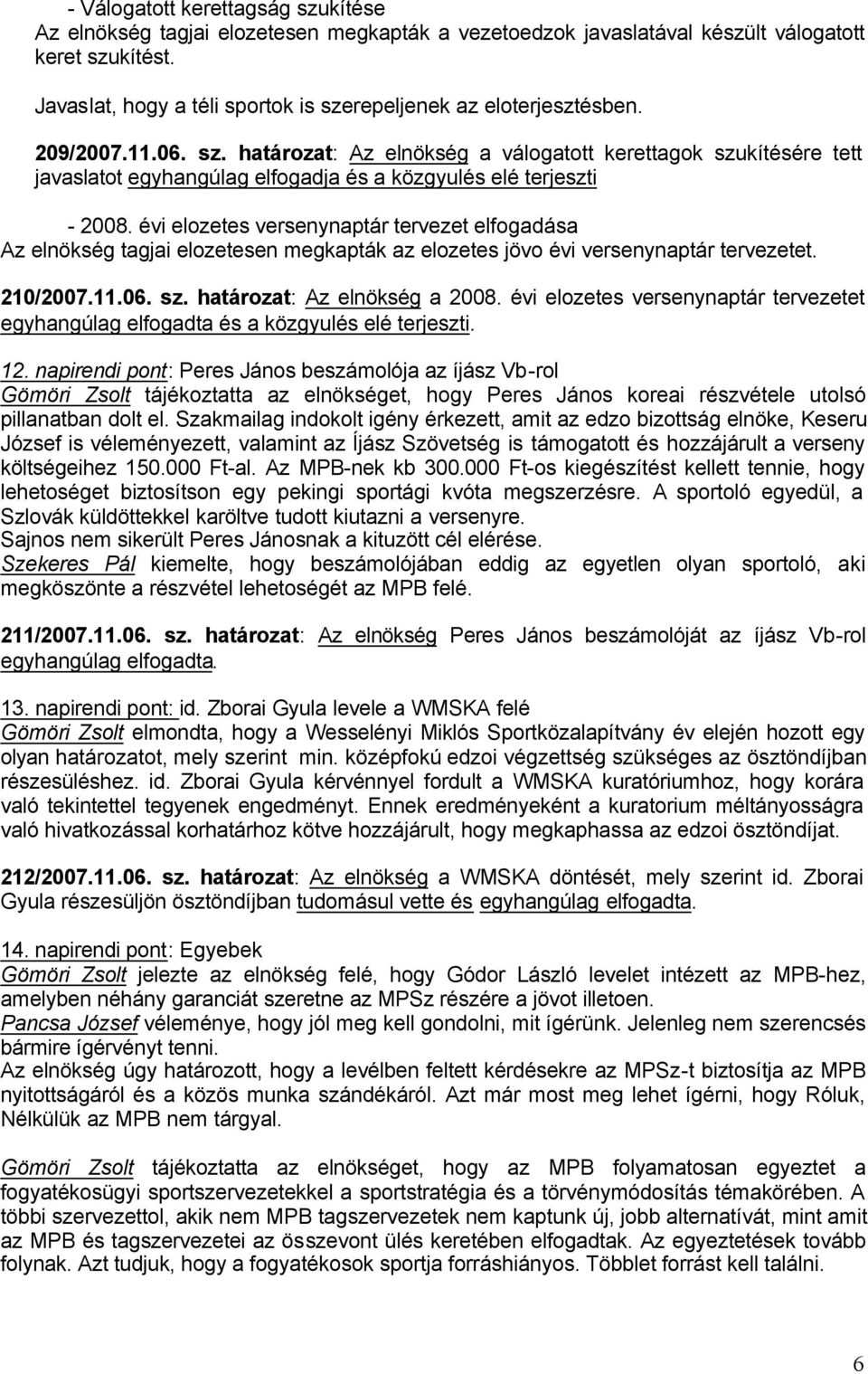 évi elozetes versenynaptár tervezet elfogadása Az elnökség tagjai elozetesen megkapták az elozetes jövo évi versenynaptár tervezetet. 210/2007.11.06. sz. határozat: Az elnökség a 2008.