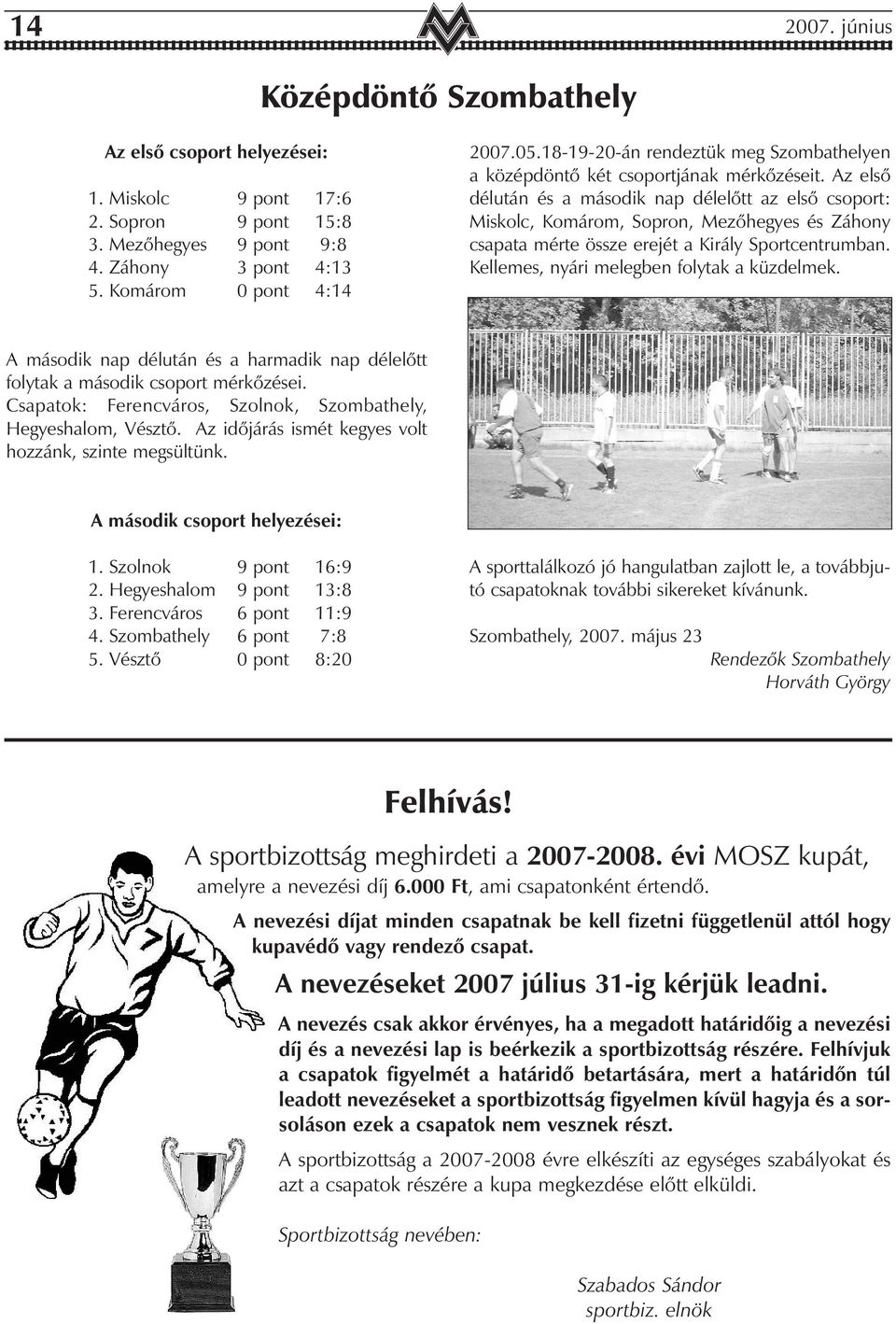 Az elsõ délután és a második nap délelõtt az elsõ csoport: Miskolc, Komárom, Sopron, Mezõhegyes és Záhony csapata mérte össze erejét a Király Sportcentrumban.