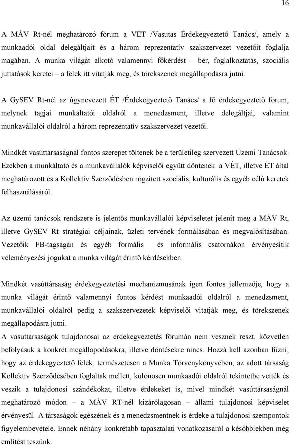 A GySEV Rt-nél az úgynevezett ÉT /Érdekegyeztető Tanács/ a fő érdekegyeztető fórum, melynek tagjai munkáltatói oldalról a menedzsment, illetve delegáltjai, valamint munkavállalói oldalról a három