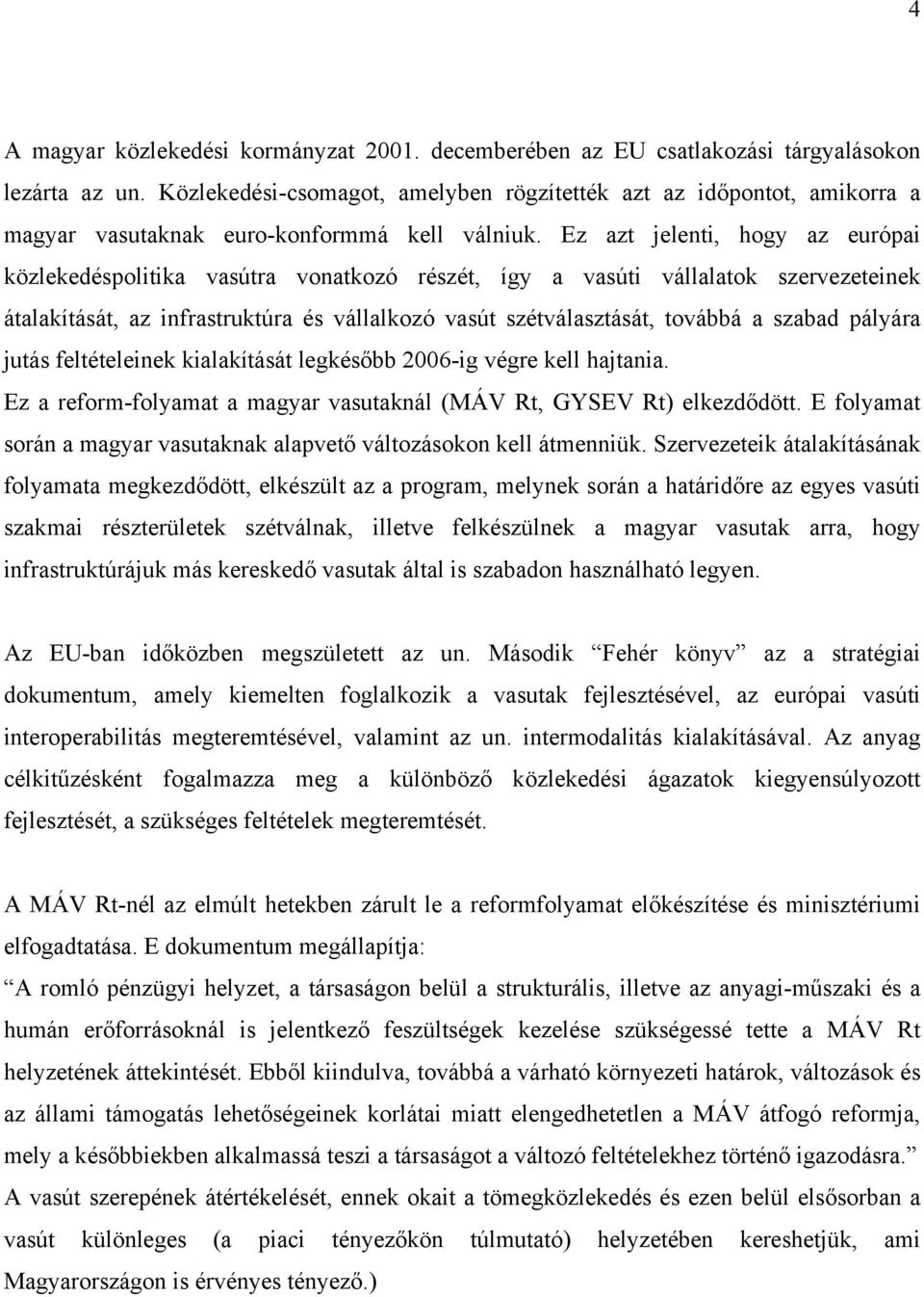 Ez azt jelenti, hogy az európai közlekedéspolitika vasútra vonatkozó részét, így a vasúti vállalatok szervezeteinek átalakítását, az infrastruktúra és vállalkozó vasút szétválasztását, továbbá a