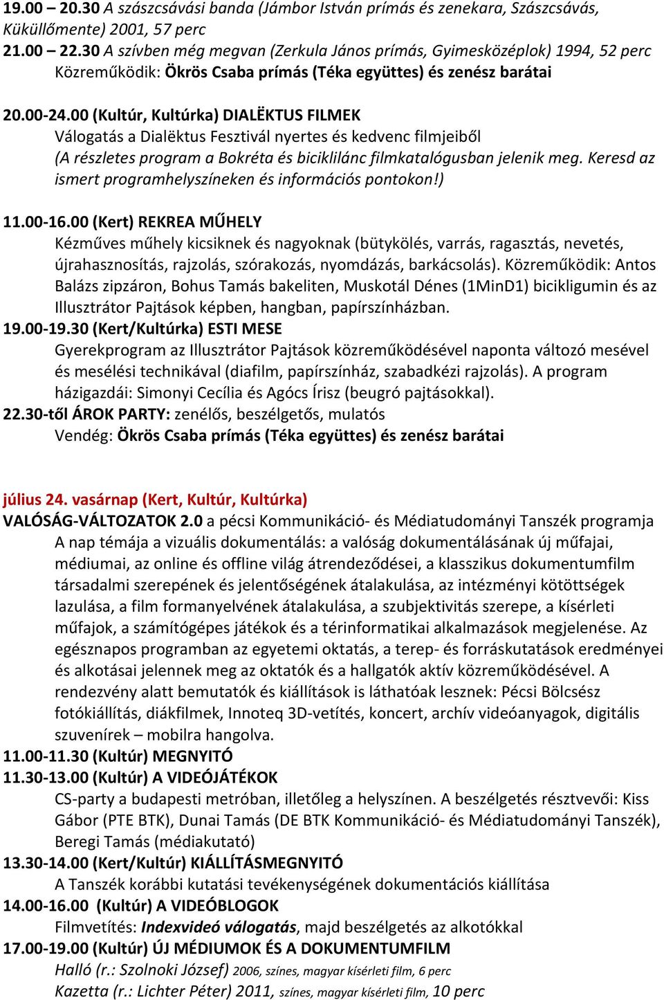 30 től ÁROK PARTY: zenélős, beszélgetős, mulatós Vendég: Ökrös Csaba prímás (Téka együttes) és zenész barátai július 24. vasárnap (Kert, Kultúr, Kultúrka) VALÓSÁG VÁLTOZATOK 2.