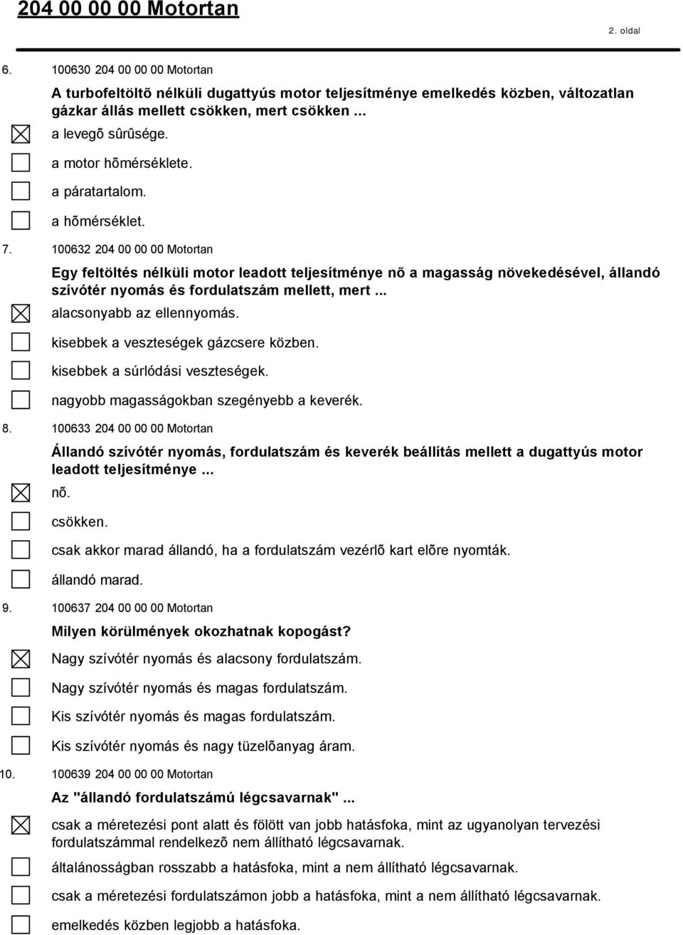 100632 204 00 00 00 Motortan Egy feltöltés nélküli motor leadott teljesítménye nõ a magasság növekedésével, állandó szívótér nyomás és fordulatszám mellett, mert... alacsonyabb az ellennyomás.