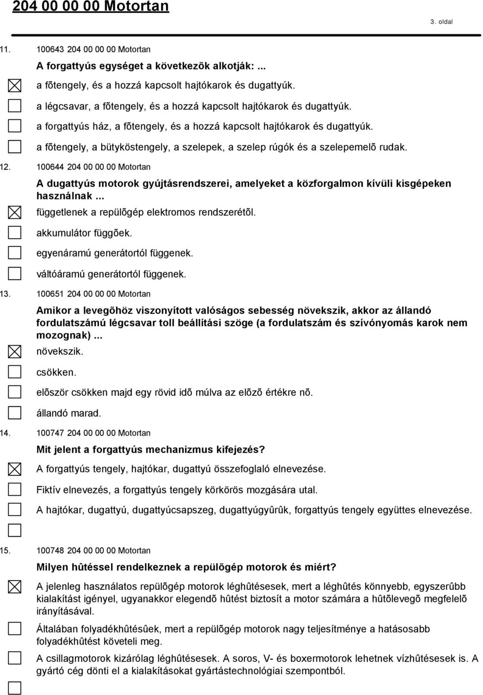 a fõtengely, a bütyköstengely, a szelepek, a szelep rúgók és a szelepemelõ rudak. 12.