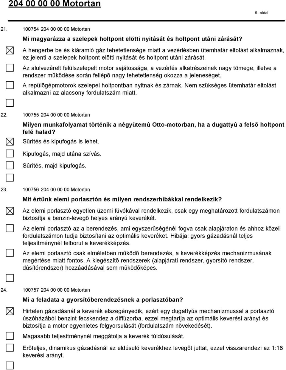 Az alulvezérelt felülszelepelt motor sajátossága, a vezérlés alkatrészeinek nagy tömege, illetve a rendszer mûködése során fellépõ nagy tehetetlenség okozza a jeleneséget.