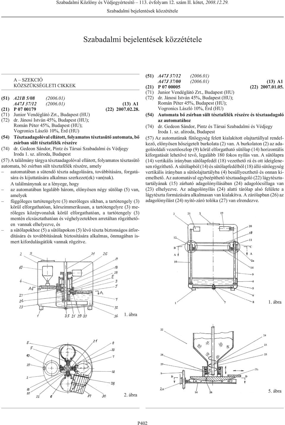 Jánosi István 45%, (HU); Román Péter 45%, (HU); Vogronics László 10%, Érd (HU) (54) Tésztaadagolóval ellátott, folyamatos tésztasütõ automata, bõ zsírban sült tésztafélék részére (74) dr.