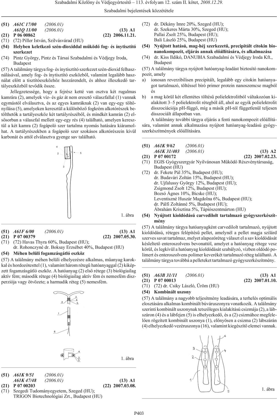 (71) (72) Piller István, Szilvásvárad (HU) (54) Helyben keletkezõ szén-dioxiddal mûködõ fog- és ínytisztító szerkezet (74) Pintz György, Pintz és Társai Szabadalmi és Védjegy Iroda, (57) A találmány