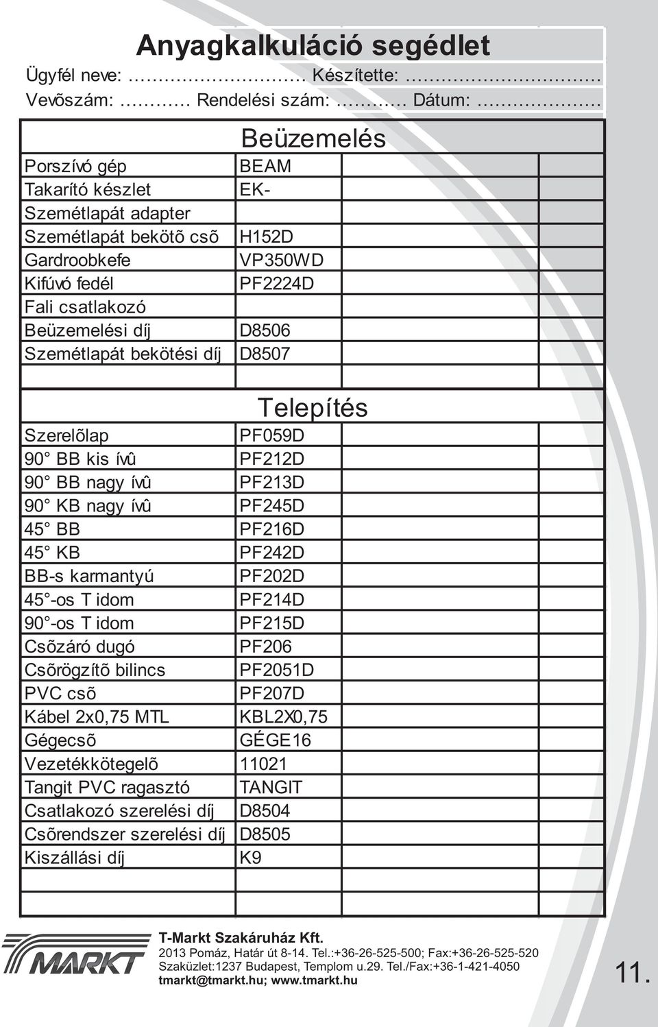 nagy ívû PF213D 90 KB nagy ívû PF245D 45 BB PF216D 45 KB PF242D BB-s karmantyú PF202D 45 -os T idom PF214D 90 -os T idom PF215D Csõzáró dugó PF206 Csõrögzítõ bilincs PF2051D PVC