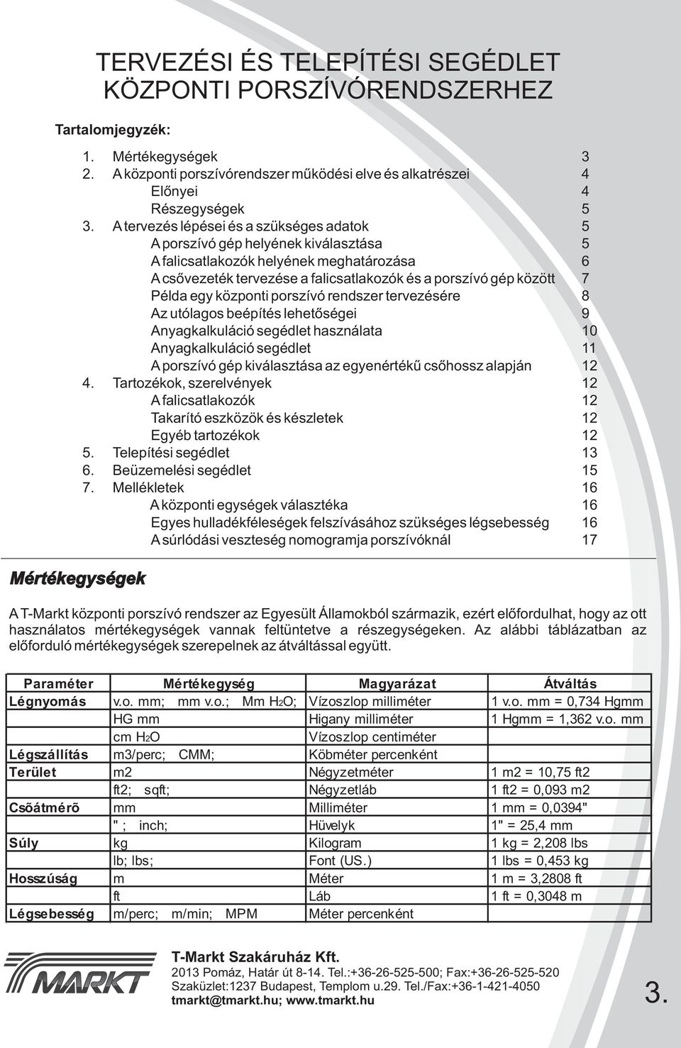 A tervezés lépései és a szükséges adatok 5 A porszívó gép helyének kiválasztása 5 A falicsatlakozók helyének meghatározása 6 A csővezeték tervezése a falicsatlakozók és a porszívó gép között 7 Példa