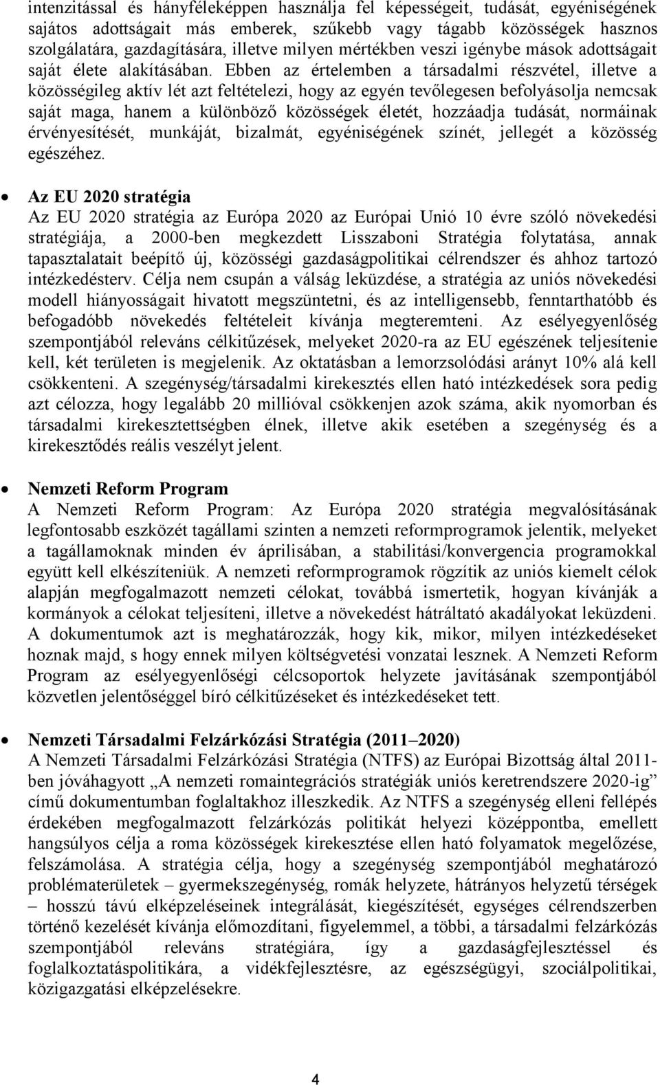 Ebben az értelemben a társadalmi részvétel, illetve a közösségileg aktív lét azt feltételezi, hogy az egyén tevőlegesen befolyásolja nemcsak saját maga, hanem a különböző közösségek életét, hozzáadja