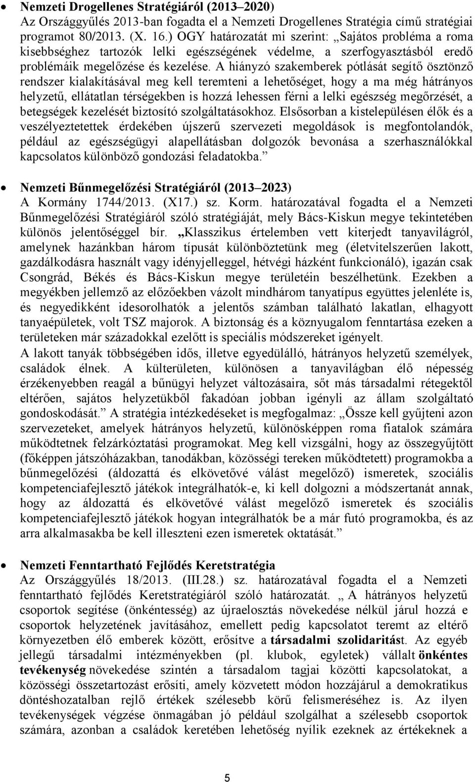 A hiányzó szakemberek pótlását segítő ösztönző rendszer kialakításával meg kell teremteni a lehetőséget, hogy a ma még hátrányos helyzetű, ellátatlan térségekben is hozzá lehessen férni a lelki