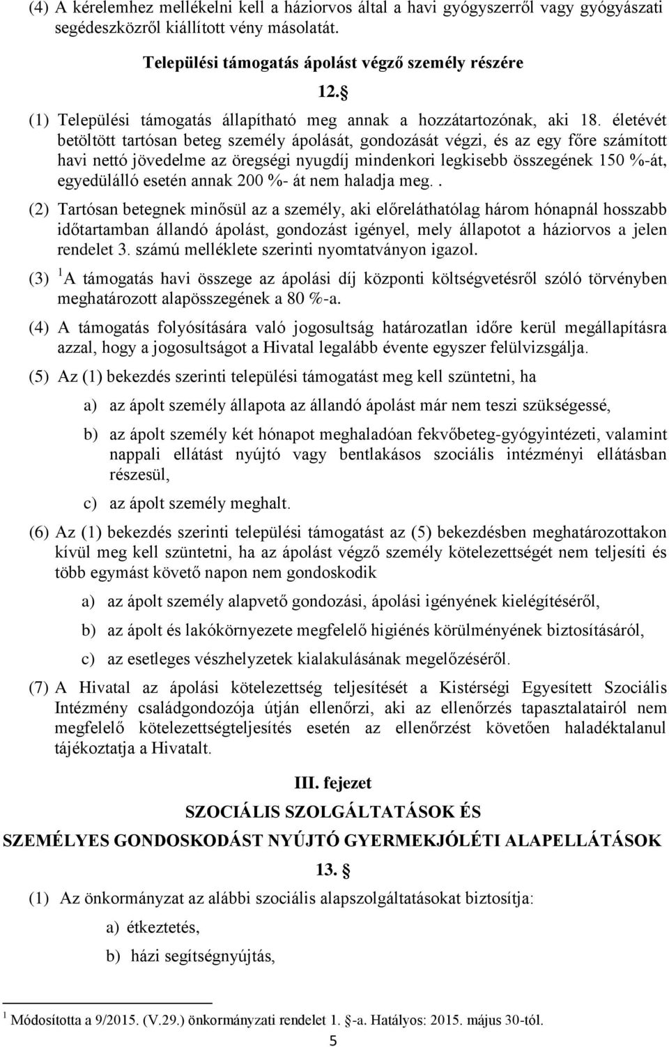 életévét betöltött tartósan beteg személy ápolását, gondozását végzi, és az egy főre számított havi nettó jövedelme az öregségi nyugdíj mindenkori legkisebb összegének 150 %-át, egyedülálló esetén