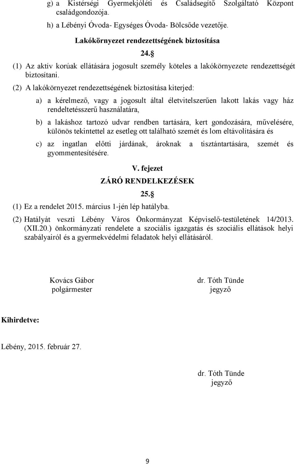 (2) A lakókörnyezet rendezettségének biztosítása kiterjed: a) a kérelmező, vagy a jogosult által életvitelszerűen lakott lakás vagy ház rendeltetésszerű használatára, b) a lakáshoz tartozó udvar