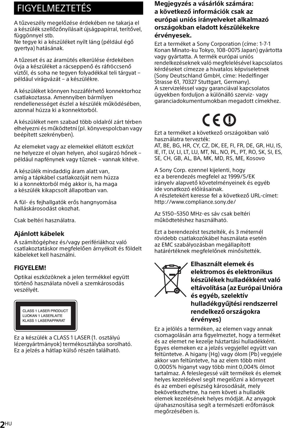A tűzeset és az áramütés elkerülése érdekében óvja a készüléket a rácseppenő és ráfröccsenő víztől, és soha ne tegyen folyadékkal teli tárgyat például virágvázát a készülékre.
