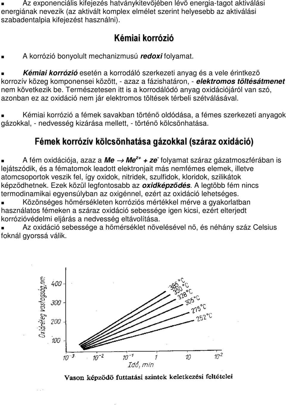 Kémiai korrózió esetén a korrodáló szerkezeti anyag és a vele érintkez korrozív közeg komponensei között, - azaz a fázishatáron, - elektromos töltésátmenet nem következik be.