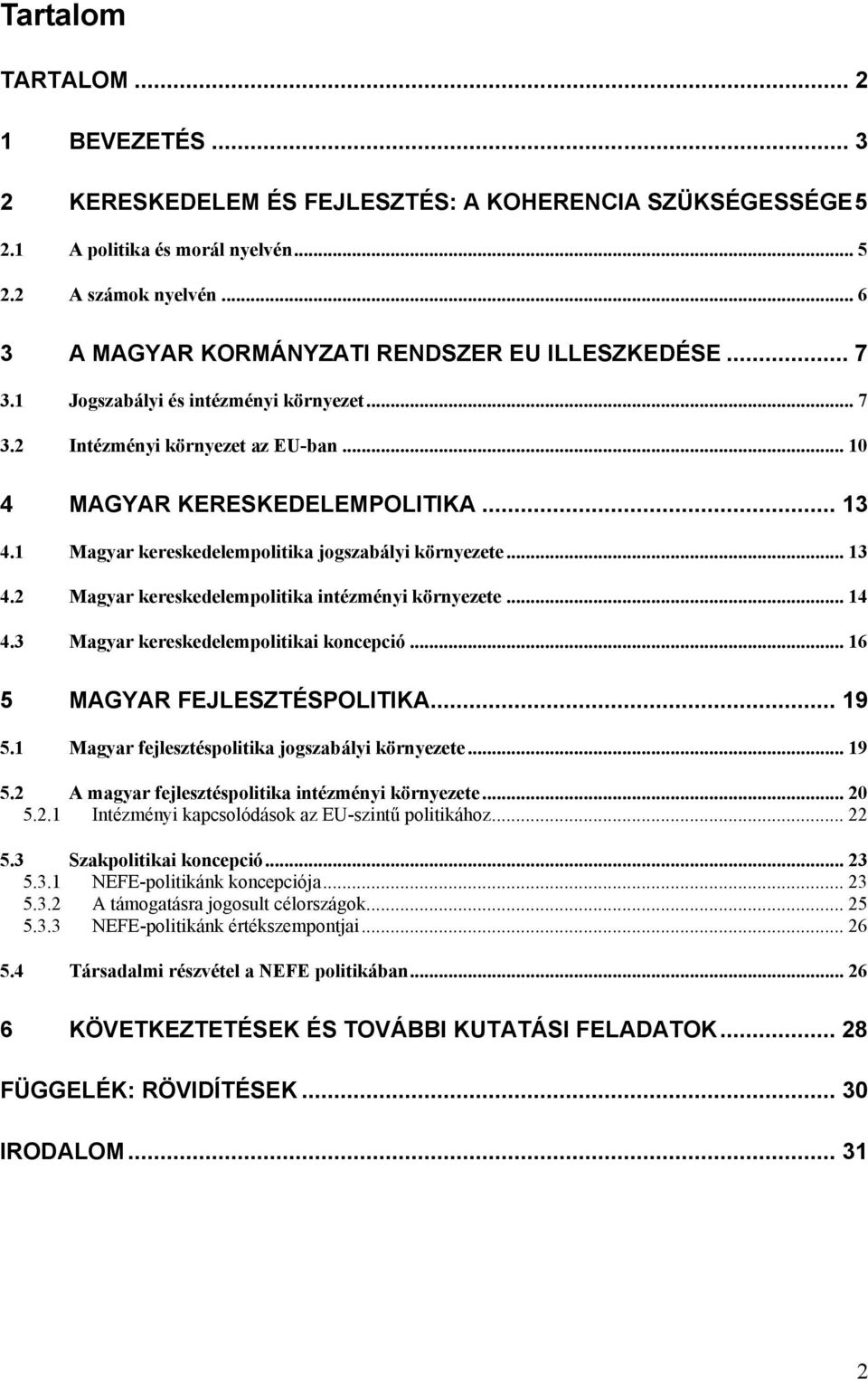 1 Magyar kereskedelempolitika jogszabályi környezete... 13 4.2 Magyar kereskedelempolitika intézményi környezete... 14 4.3 Magyar kereskedelempolitikai koncepció... 16 5 MAGYAR FEJLESZTÉSPOLITIKA.