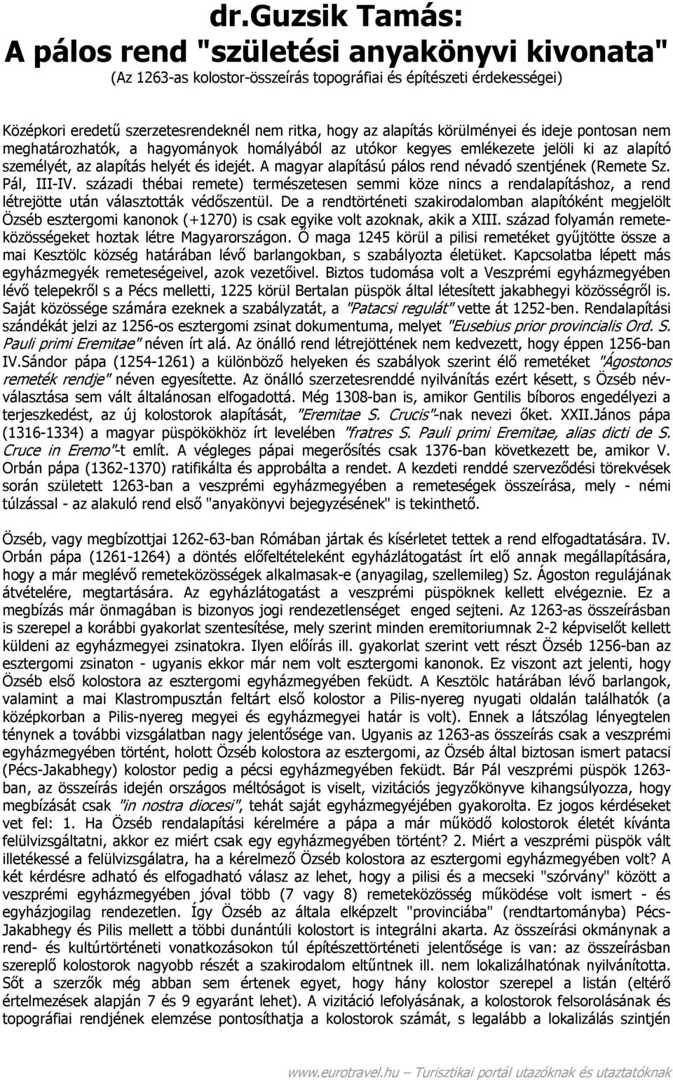 A magyar alapítású pálos rend névadó szentjének (Remete Sz. Pál, III-IV. századi thébai remete) természetesen semmi köze nincs a rendalapításhoz, a rend létrejötte után választották védőszentül.