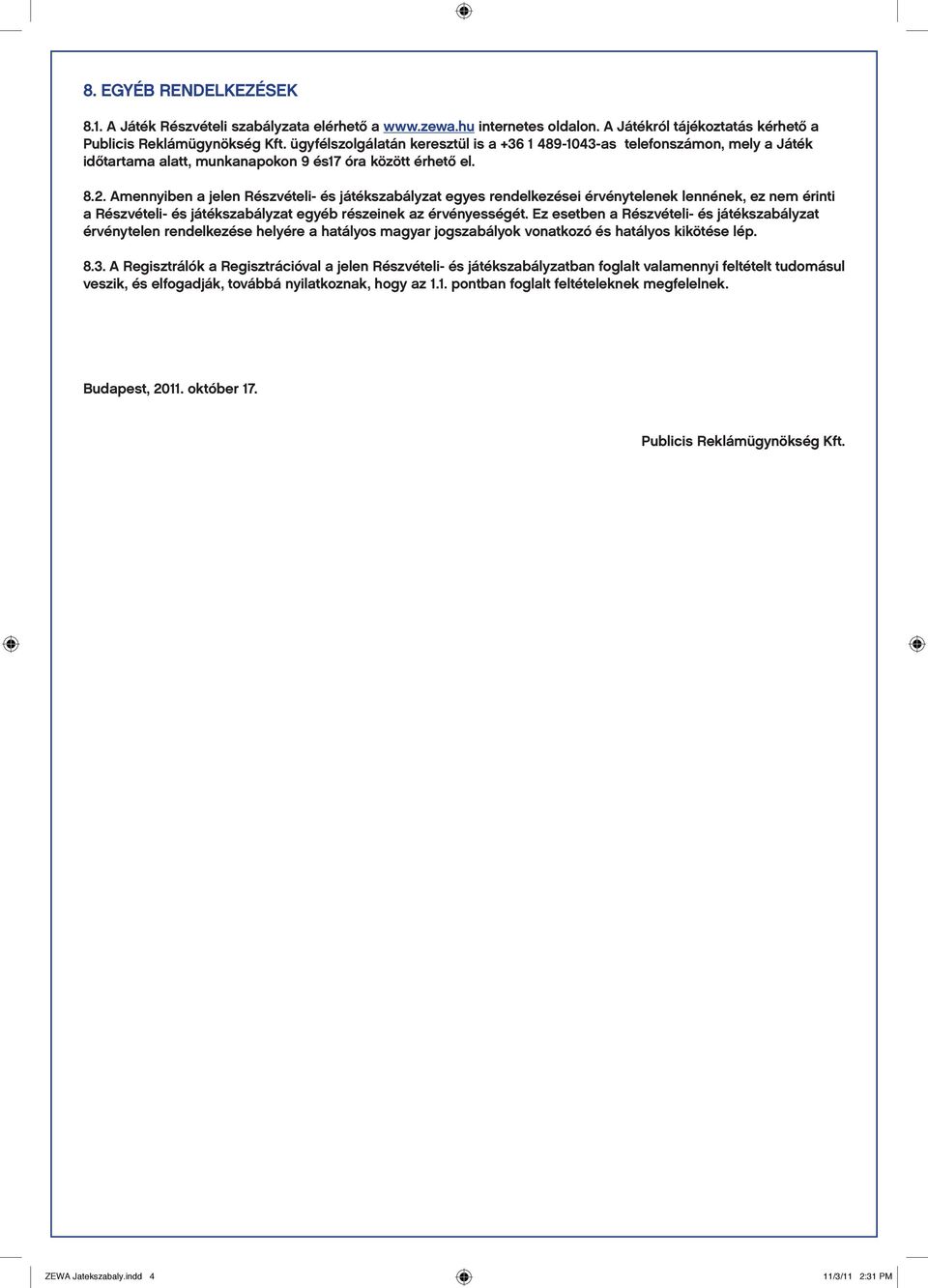 Amennyiben a jelen Részvételi- és játékszabályzat egyes rendelkezései érvénytelenek lennének, ez nem érinti a Részvételi- és játékszabályzat egyéb részeinek az érvényességét.