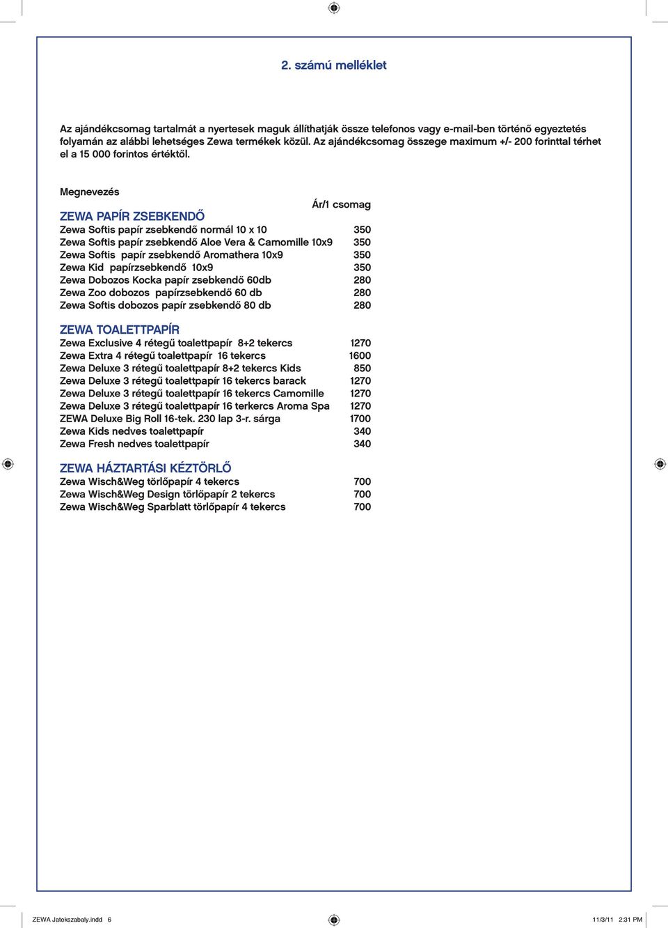 Megnevezés Ár/1 csomag ZEWA PAPÍR ZSEBKENDŐ Zewa Softis papír zsebkendő normál 10 x 10 350 Zewa Softis papír zsebkendő Aloe Vera & Camomille 10x9 350 Zewa Softis papír zsebkendő Aromathera 10x9 350