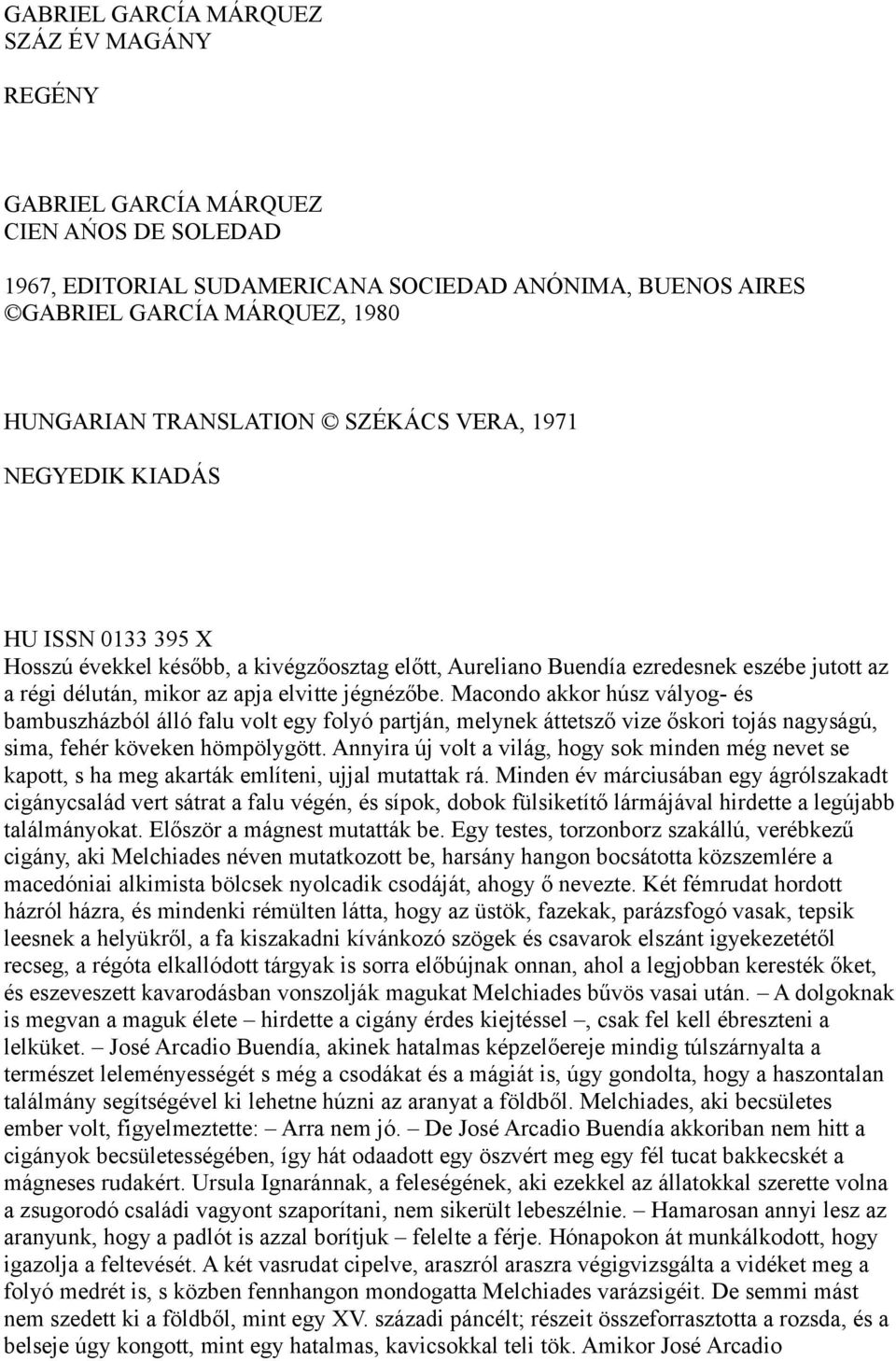 Macondo akkor húsz vályog- és bambuszházból álló falu volt egy folyó partján, melynek áttetsző vize őskori tojás nagyságú, sima, fehér köveken hömpölygött.