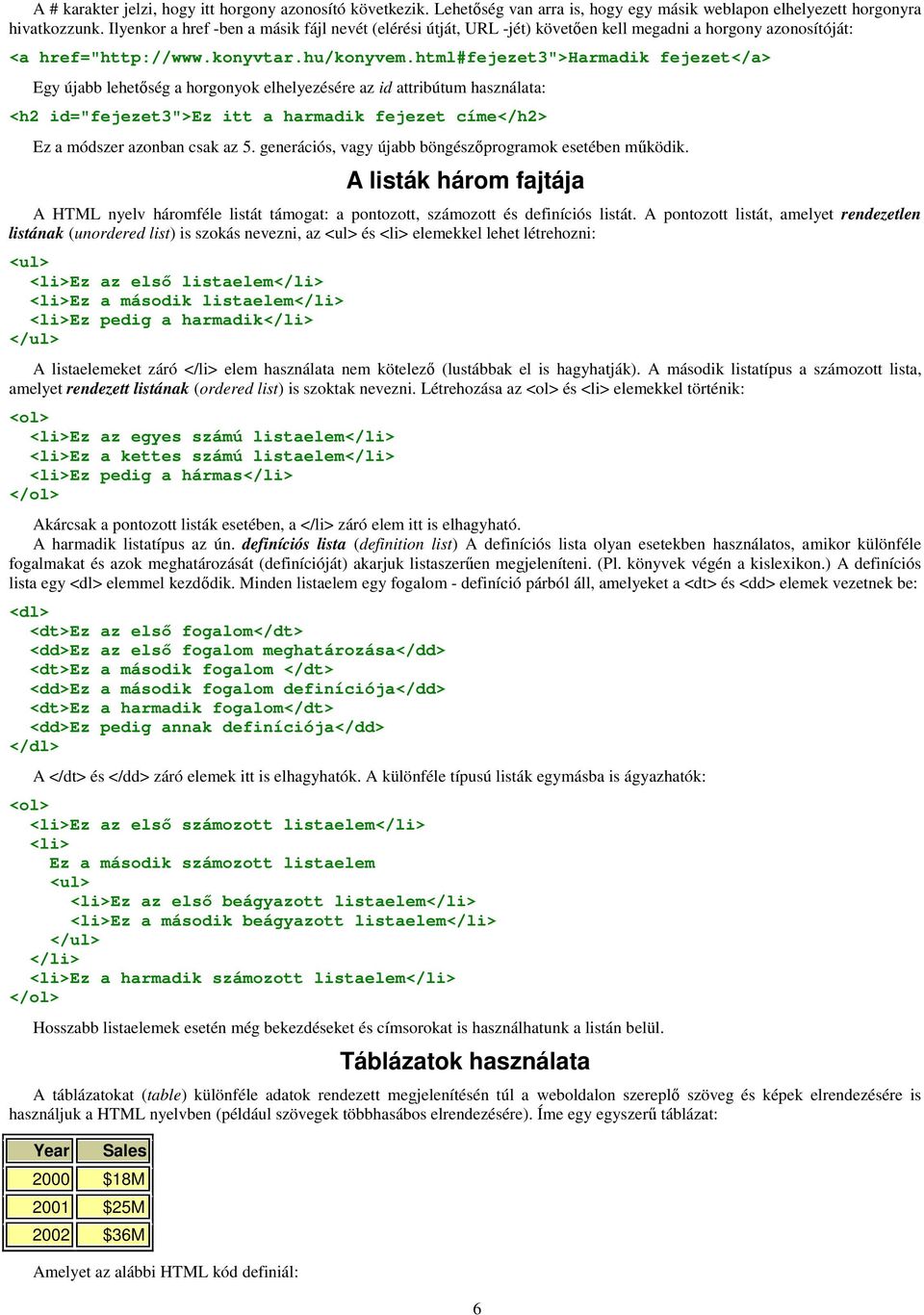 html#fejezet3">harmadik fejezet</a> Egy újabb lehetıség a horgonyok elhelyezésére az id attribútum használata: <h2 id="fejezet3">ez itt a harmadik fejezet címe</h2> Ez a módszer azonban csak az 5.