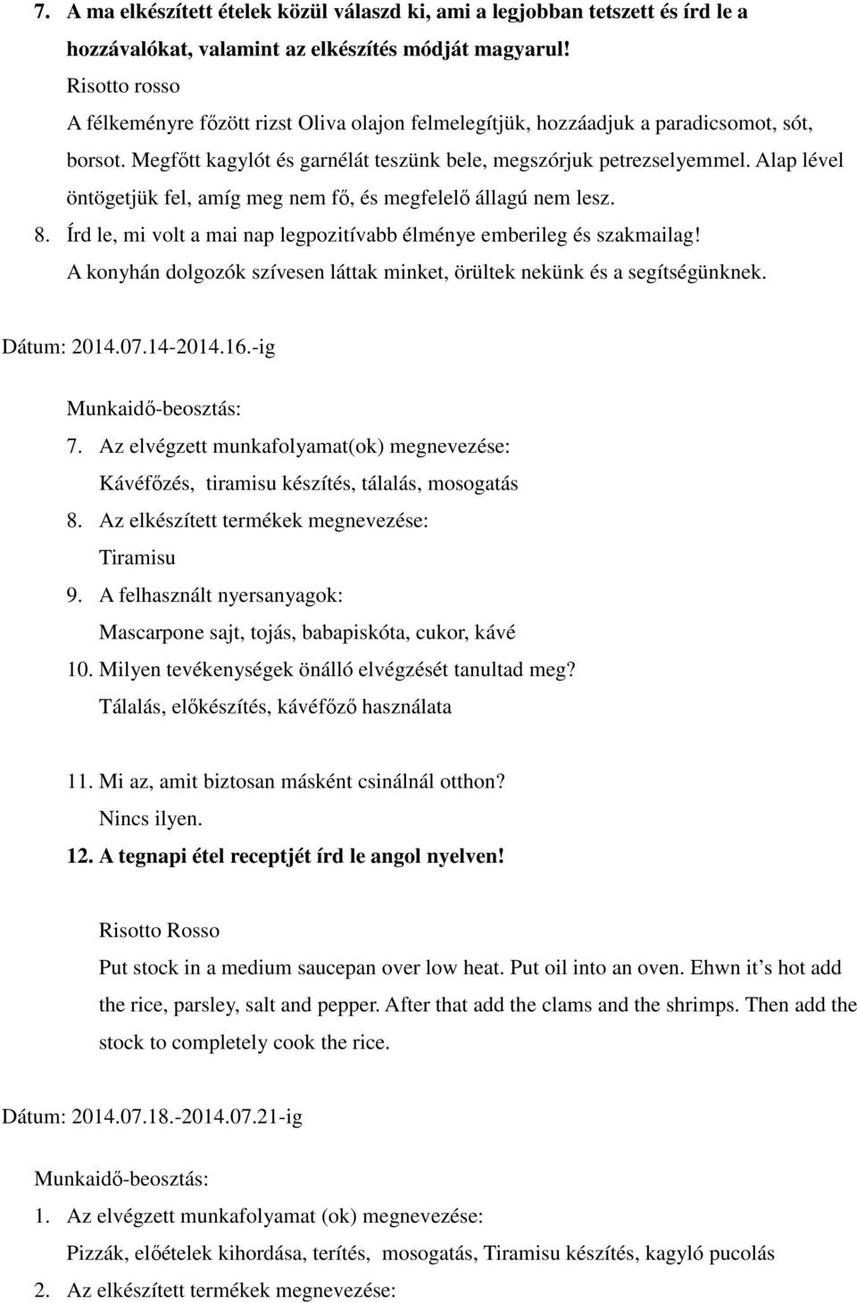 Alap lével öntögetjük fel, amíg meg nem fő, és megfelelő állagú nem lesz. 8. Írd le, mi volt a mai nap legpozitívabb élménye emberileg és szakmailag!